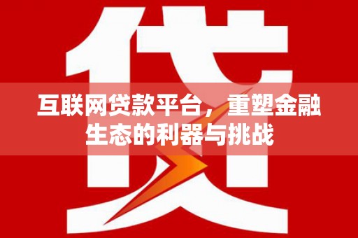 西固互联网贷款平台，重塑金融生态的利器与挑战
