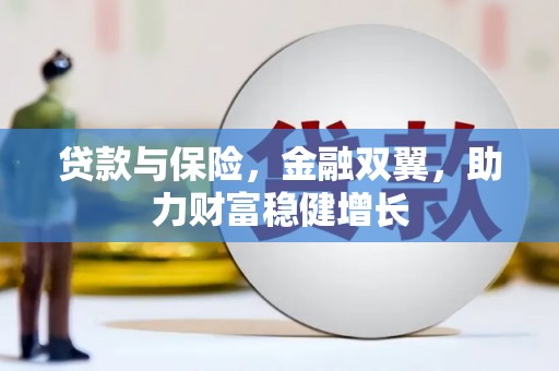 西固贷款与保险，金融双翼，助力财富稳健增长