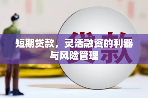 西固短期贷款，灵活融资的利器与风险管理