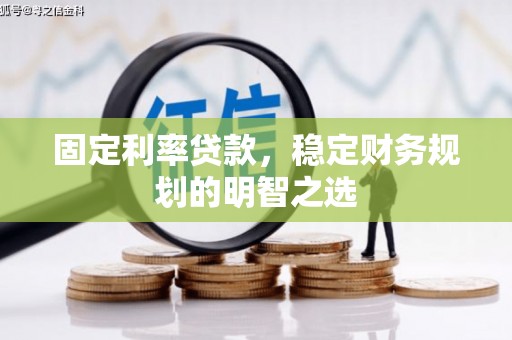 西固固定利率贷款，稳定财务规划的明智之选