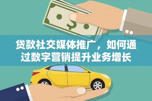 西固贷款社交媒体推广，如何通过数字营销提升业务增长