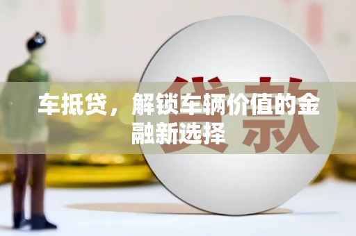 西固车抵贷，解锁车辆价值的金融新选择