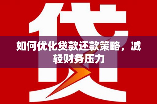 西固如何优化贷款还款策略，减轻财务压力