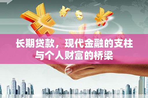 西固长期贷款，现代金融的支柱与个人财富的桥梁