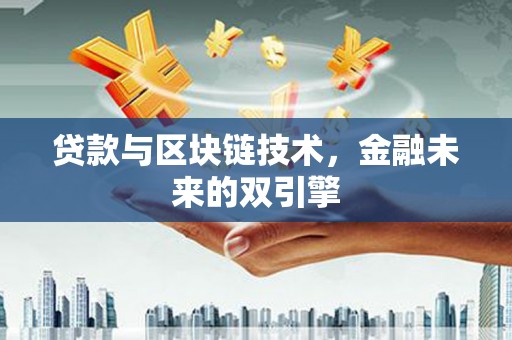 西固贷款与区块链技术，金融未来的双引擎
