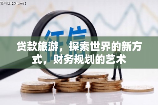 西固贷款旅游，探索世界的新方式，财务规划的艺术