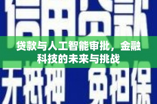 西固贷款与人工智能审批，金融科技的未来与挑战