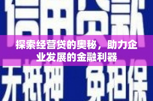 西固探索经营贷的奥秘，助力企业发展的金融利器