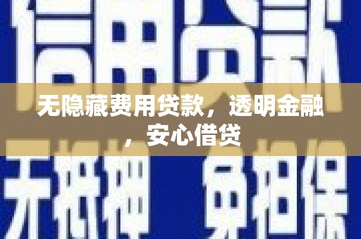 西固无隐藏费用贷款，透明金融，安心借贷