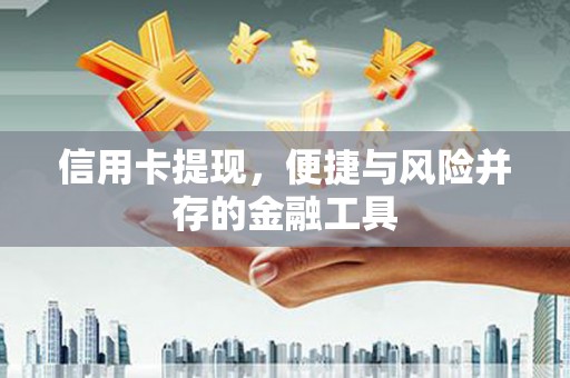 西固信用卡提现，便捷与风险并存的金融工具