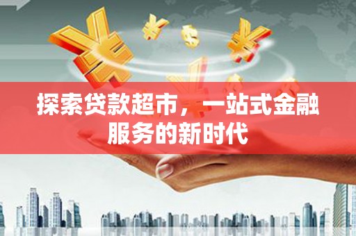 西固探索贷款超市，一站式金融服务的新时代