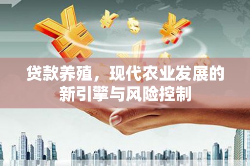 西固贷款养殖，现代农业发展的新引擎与风险控制
