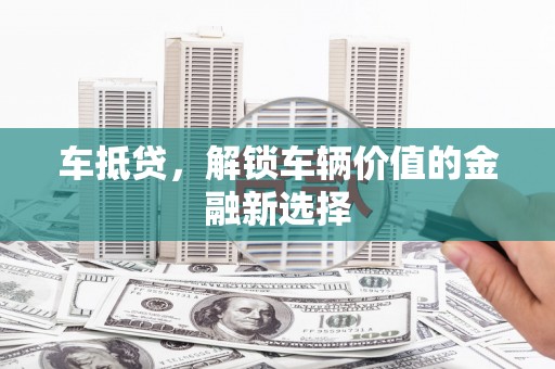 西固车抵贷，解锁车辆价值的金融新选择