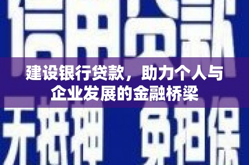 西固建设银行贷款，助力个人与企业发展的金融桥梁