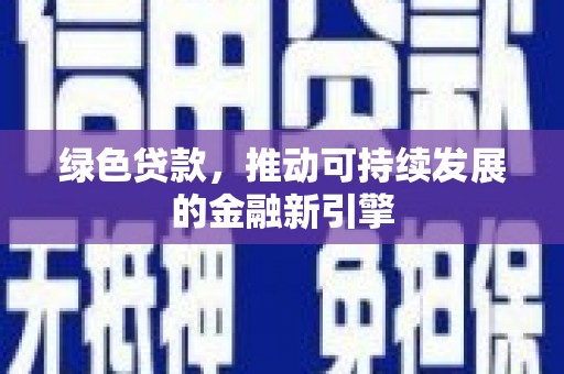 西固绿色贷款，推动可持续发展的金融新引擎