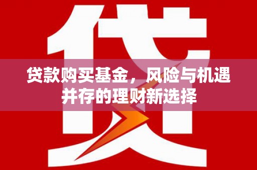西固贷款购买基金，风险与机遇并存的理财新选择