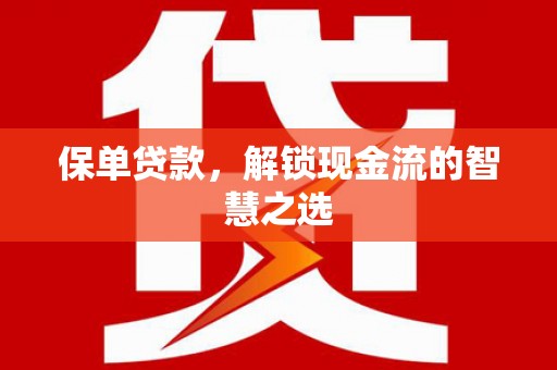 西固保单贷款，解锁现金流的智慧之选