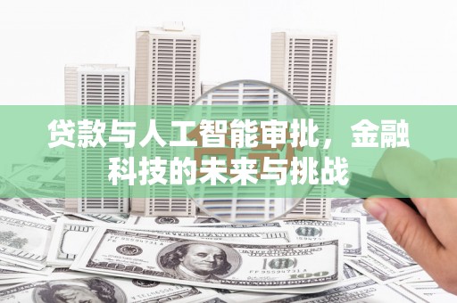 西固贷款与人工智能审批，金融科技的未来与挑战