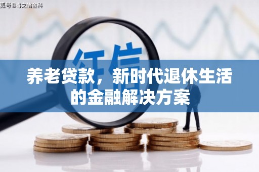 西固养老贷款，新时代退休生活的金融解决方案