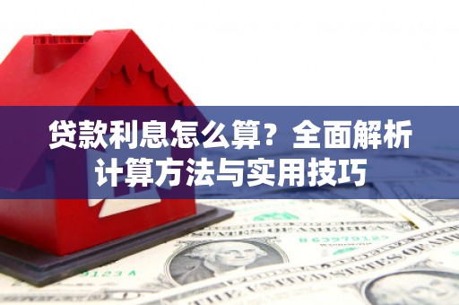 西固贷款利息怎么算？全面解析计算方法与实用技巧