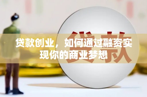 西固贷款创业，如何通过融资实现你的商业梦想