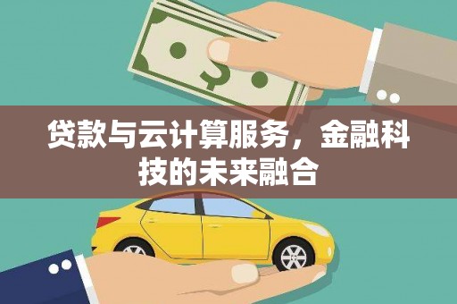 西固贷款与云计算服务，金融科技的未来融合