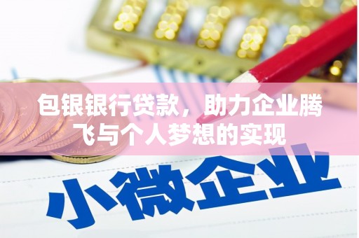 西固包银银行贷款，助力企业腾飞与个人梦想的实现