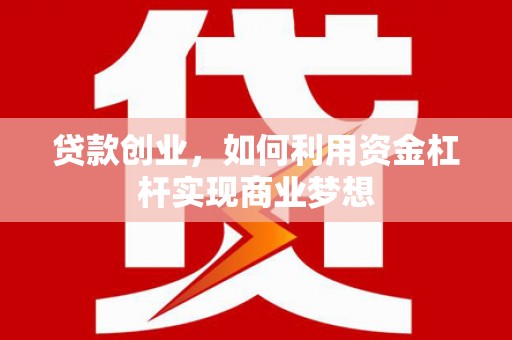 西固贷款创业，如何利用资金杠杆实现商业梦想