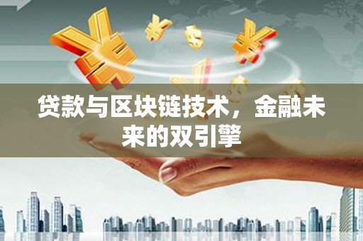 西固贷款与区块链技术，金融未来的双引擎