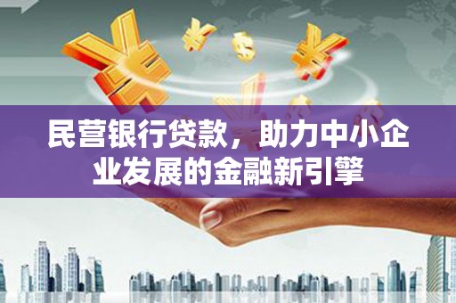西固民营银行贷款，助力中小企业发展的金融新引擎