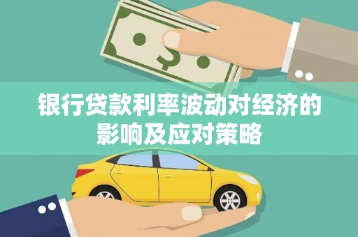 西固银行贷款利率波动对经济的影响及应对策略