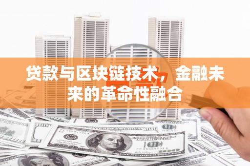 西固贷款与区块链技术，金融未来的革命性融合
