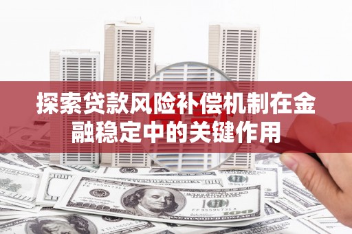 西固探索贷款风险补偿机制在金融稳定中的关键作用