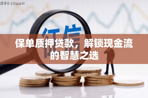 西固保单质押贷款，解锁现金流的智慧之选