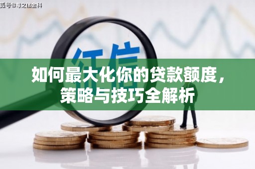 西固如何最大化你的贷款额度，策略与技巧全解析
