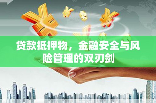西固贷款抵押物，金融安全与风险管理的双刃剑