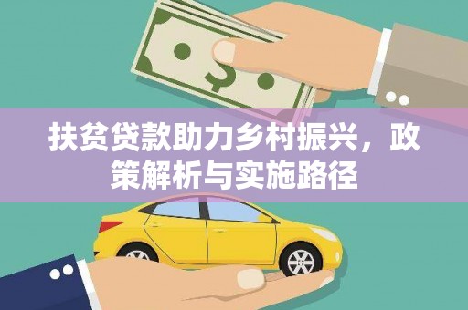 西固扶贫贷款助力乡村振兴，政策解析与实施路径