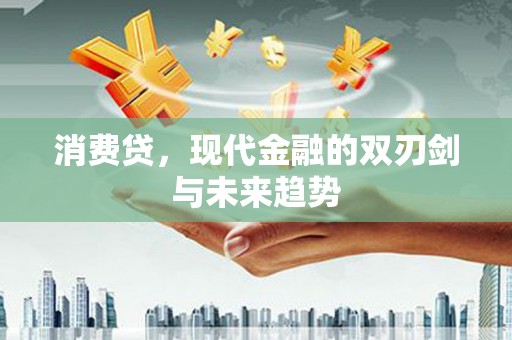 西固消费贷，现代金融的双刃剑与未来趋势