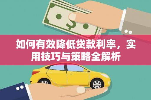 西固如何有效降低贷款利率，实用技巧与策略全解析