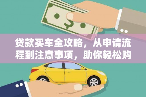 西固贷款买车全攻略，从申请流程到注意事项，助你轻松购车